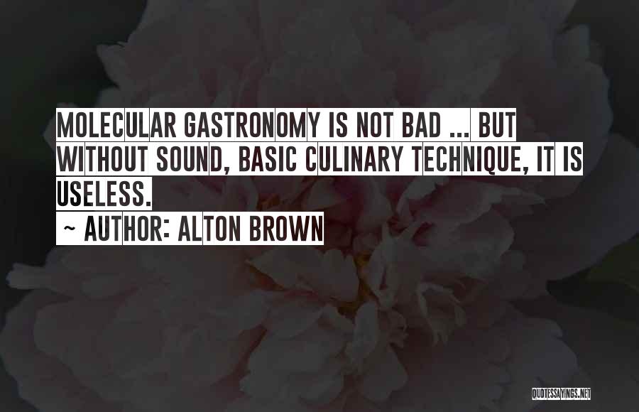 Alton Brown Quotes: Molecular Gastronomy Is Not Bad ... But Without Sound, Basic Culinary Technique, It Is Useless.