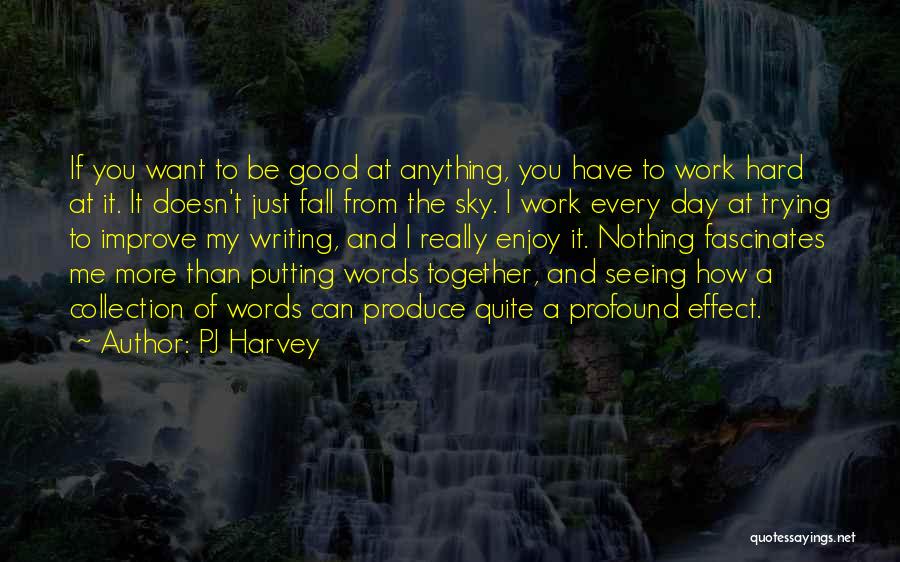 PJ Harvey Quotes: If You Want To Be Good At Anything, You Have To Work Hard At It. It Doesn't Just Fall From