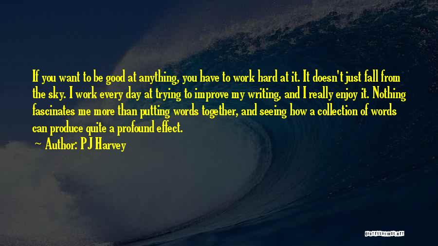 PJ Harvey Quotes: If You Want To Be Good At Anything, You Have To Work Hard At It. It Doesn't Just Fall From