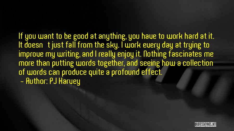 PJ Harvey Quotes: If You Want To Be Good At Anything, You Have To Work Hard At It. It Doesn't Just Fall From