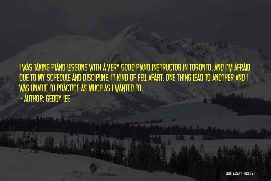 Geddy Lee Quotes: I Was Taking Piano Lessons With A Very Good Piano Instructor In Toronto, And I'm Afraid Due To My Schedule