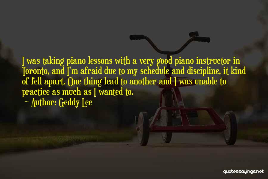 Geddy Lee Quotes: I Was Taking Piano Lessons With A Very Good Piano Instructor In Toronto, And I'm Afraid Due To My Schedule
