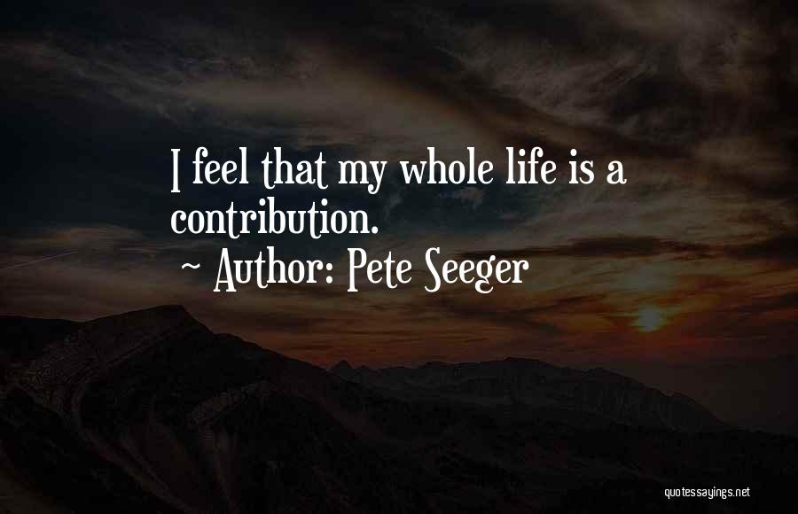 Pete Seeger Quotes: I Feel That My Whole Life Is A Contribution.