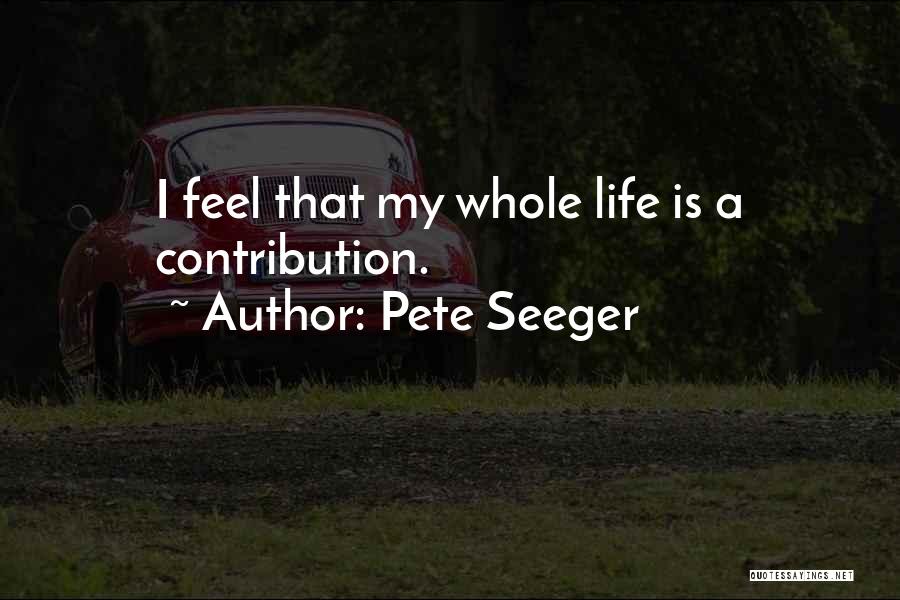 Pete Seeger Quotes: I Feel That My Whole Life Is A Contribution.