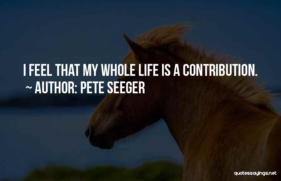 Pete Seeger Quotes: I Feel That My Whole Life Is A Contribution.