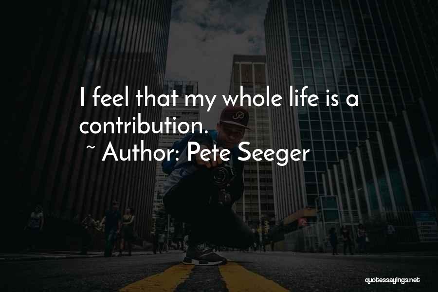 Pete Seeger Quotes: I Feel That My Whole Life Is A Contribution.