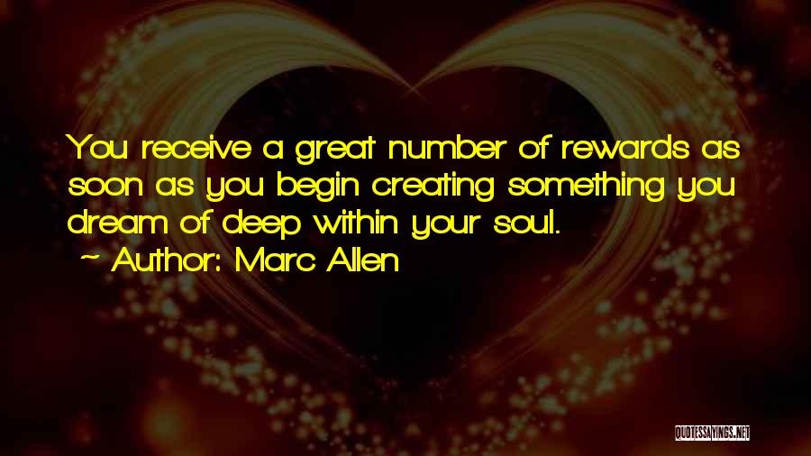 Marc Allen Quotes: You Receive A Great Number Of Rewards As Soon As You Begin Creating Something You Dream Of Deep Within Your