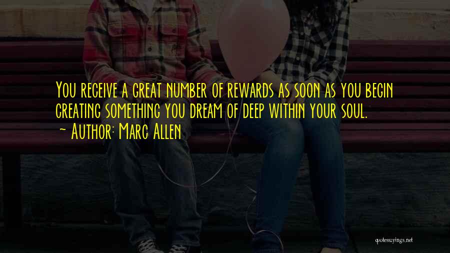 Marc Allen Quotes: You Receive A Great Number Of Rewards As Soon As You Begin Creating Something You Dream Of Deep Within Your