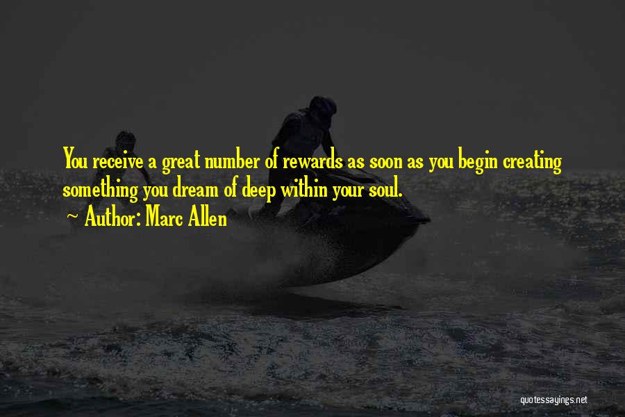 Marc Allen Quotes: You Receive A Great Number Of Rewards As Soon As You Begin Creating Something You Dream Of Deep Within Your