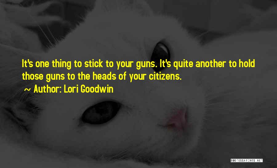 Lori Goodwin Quotes: It's One Thing To Stick To Your Guns. It's Quite Another To Hold Those Guns To The Heads Of Your