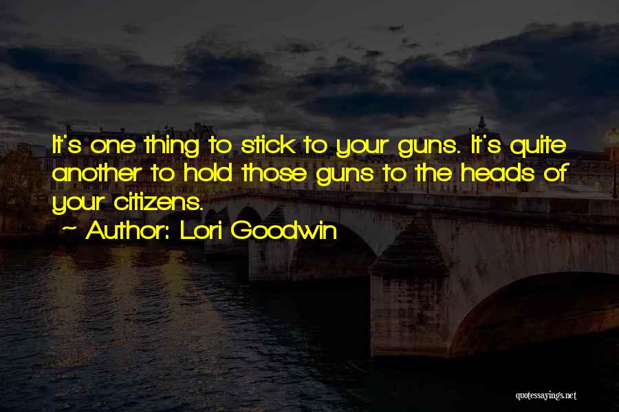 Lori Goodwin Quotes: It's One Thing To Stick To Your Guns. It's Quite Another To Hold Those Guns To The Heads Of Your