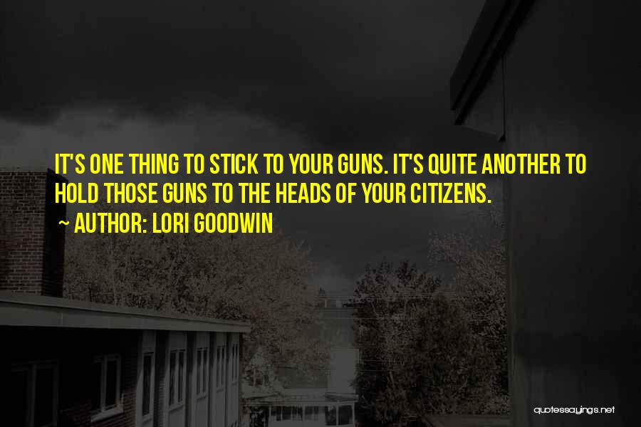 Lori Goodwin Quotes: It's One Thing To Stick To Your Guns. It's Quite Another To Hold Those Guns To The Heads Of Your