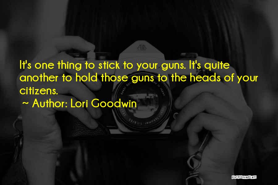Lori Goodwin Quotes: It's One Thing To Stick To Your Guns. It's Quite Another To Hold Those Guns To The Heads Of Your