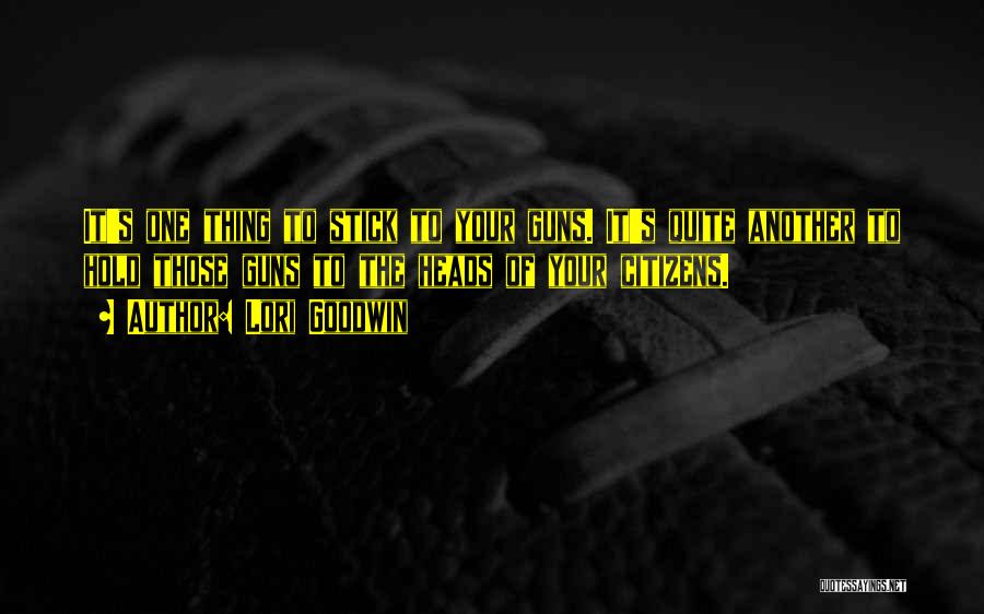 Lori Goodwin Quotes: It's One Thing To Stick To Your Guns. It's Quite Another To Hold Those Guns To The Heads Of Your