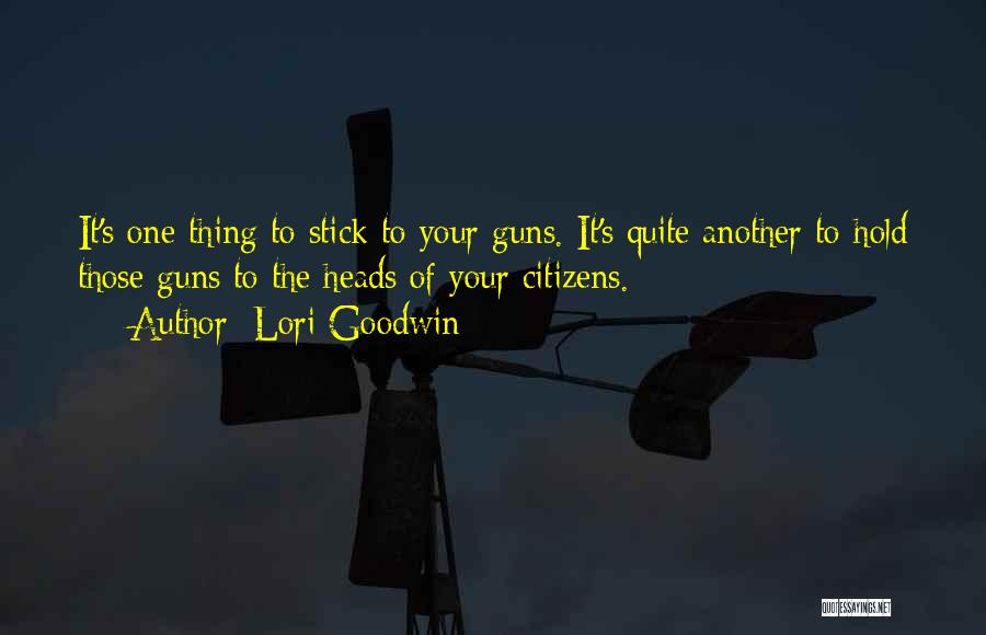 Lori Goodwin Quotes: It's One Thing To Stick To Your Guns. It's Quite Another To Hold Those Guns To The Heads Of Your