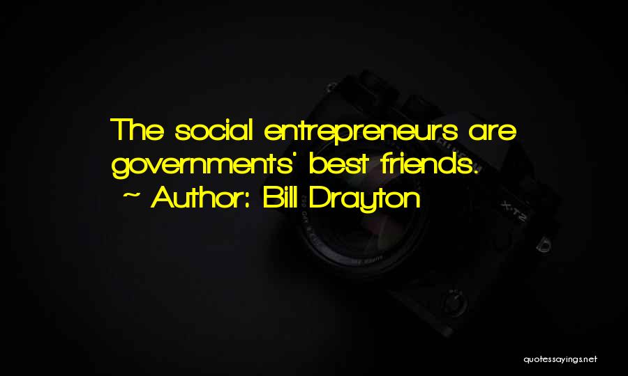 Bill Drayton Quotes: The Social Entrepreneurs Are Governments' Best Friends.