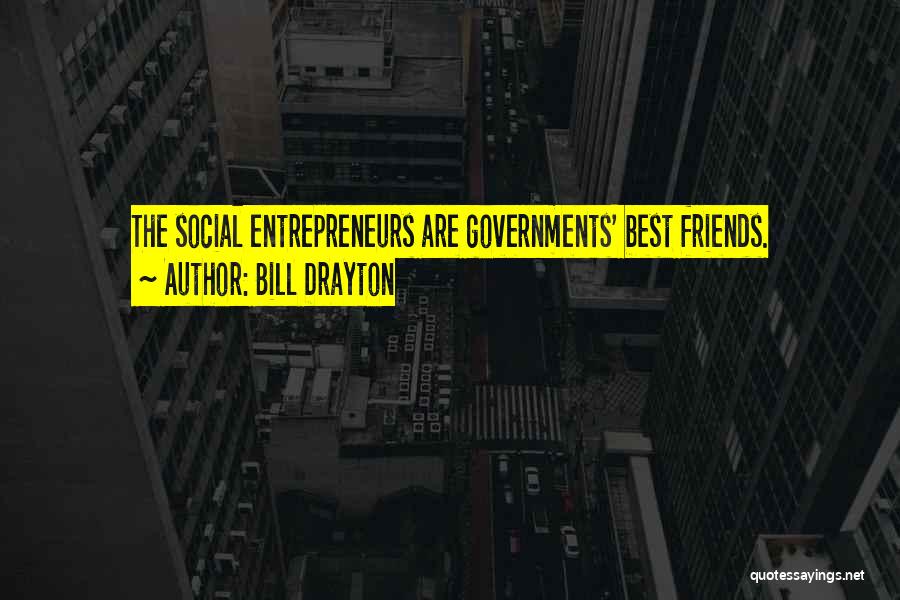 Bill Drayton Quotes: The Social Entrepreneurs Are Governments' Best Friends.