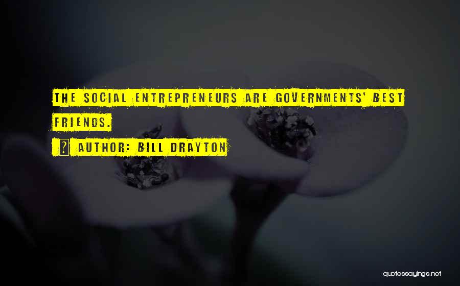 Bill Drayton Quotes: The Social Entrepreneurs Are Governments' Best Friends.
