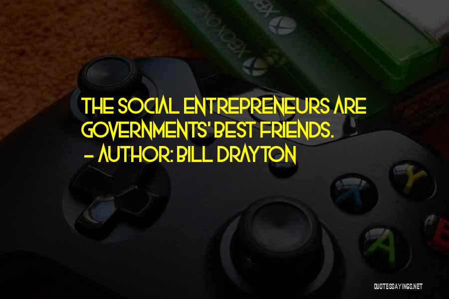 Bill Drayton Quotes: The Social Entrepreneurs Are Governments' Best Friends.