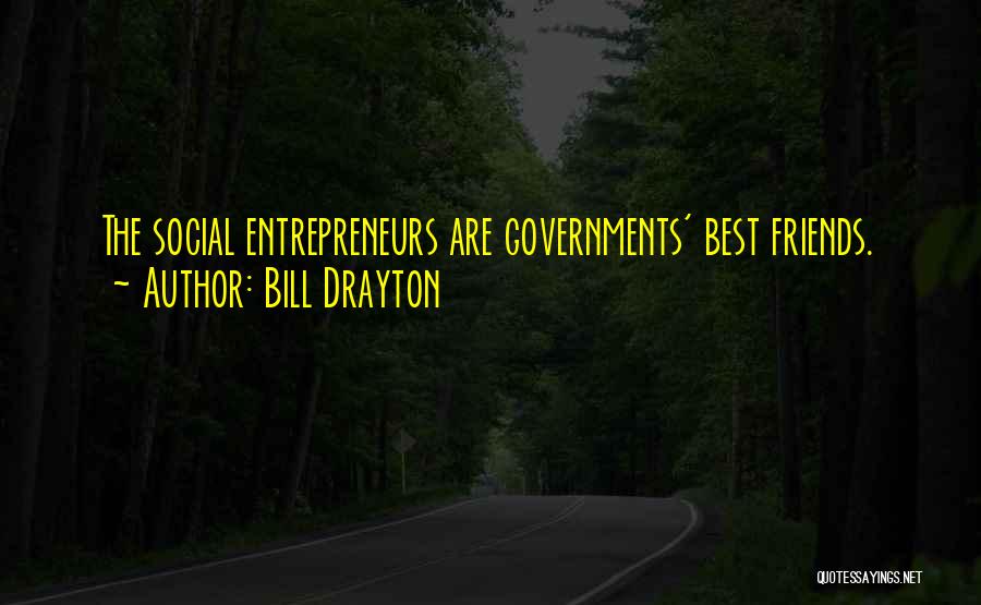 Bill Drayton Quotes: The Social Entrepreneurs Are Governments' Best Friends.