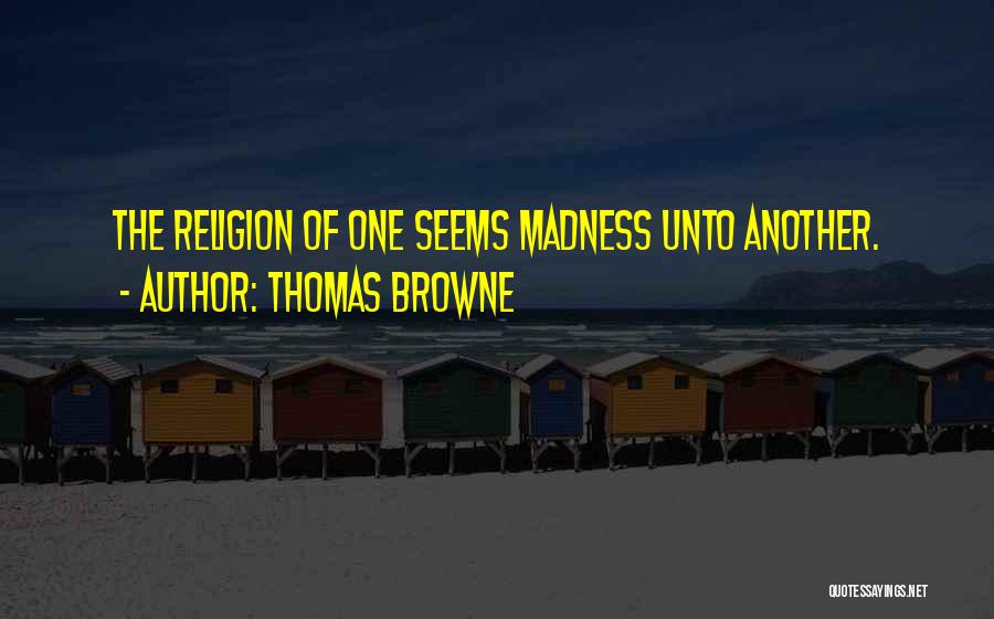 Thomas Browne Quotes: The Religion Of One Seems Madness Unto Another.