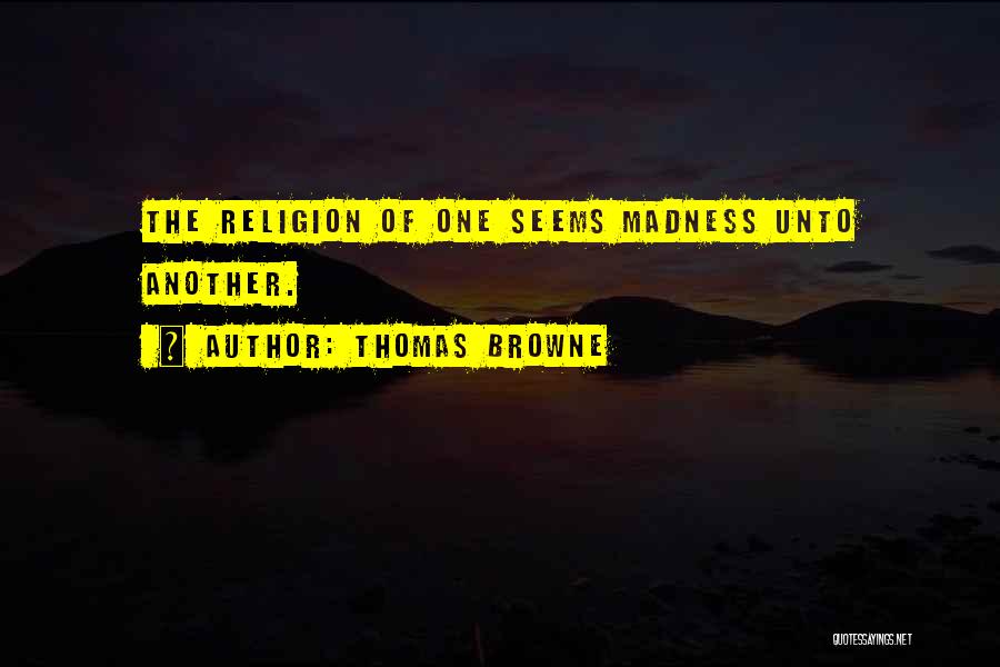 Thomas Browne Quotes: The Religion Of One Seems Madness Unto Another.