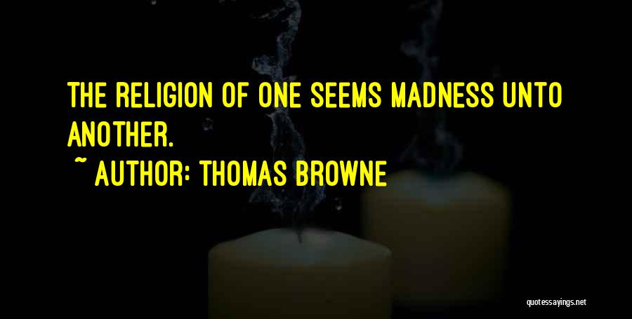 Thomas Browne Quotes: The Religion Of One Seems Madness Unto Another.