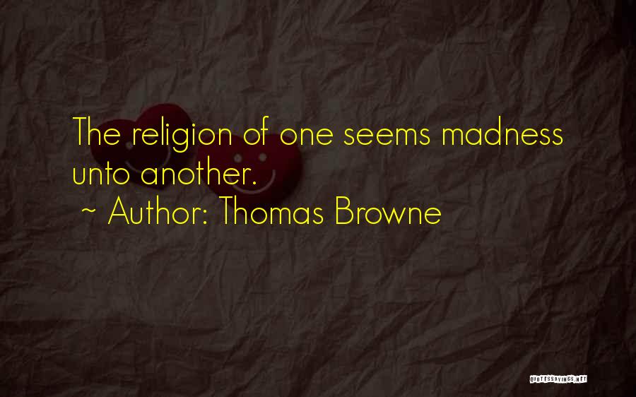 Thomas Browne Quotes: The Religion Of One Seems Madness Unto Another.