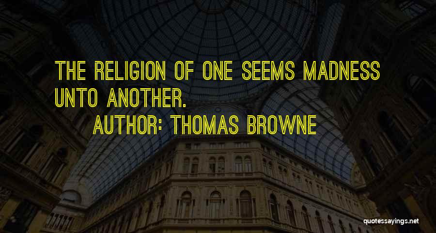 Thomas Browne Quotes: The Religion Of One Seems Madness Unto Another.