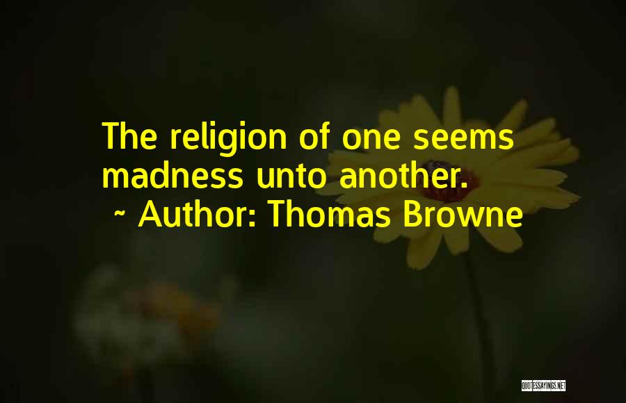 Thomas Browne Quotes: The Religion Of One Seems Madness Unto Another.