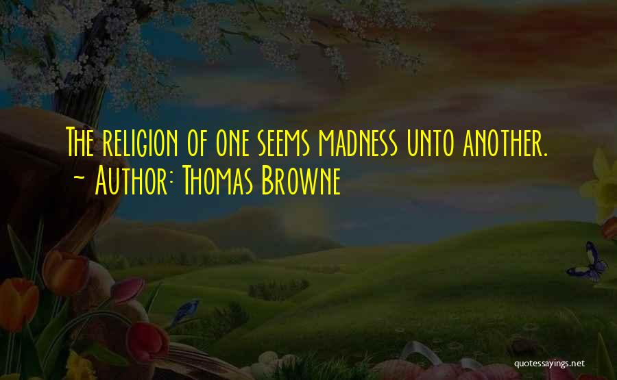 Thomas Browne Quotes: The Religion Of One Seems Madness Unto Another.