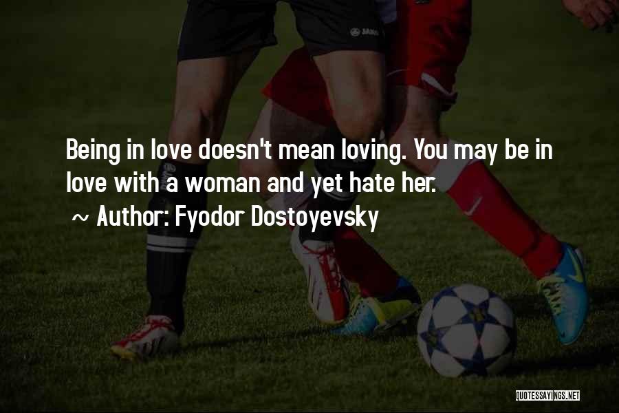 Fyodor Dostoyevsky Quotes: Being In Love Doesn't Mean Loving. You May Be In Love With A Woman And Yet Hate Her.