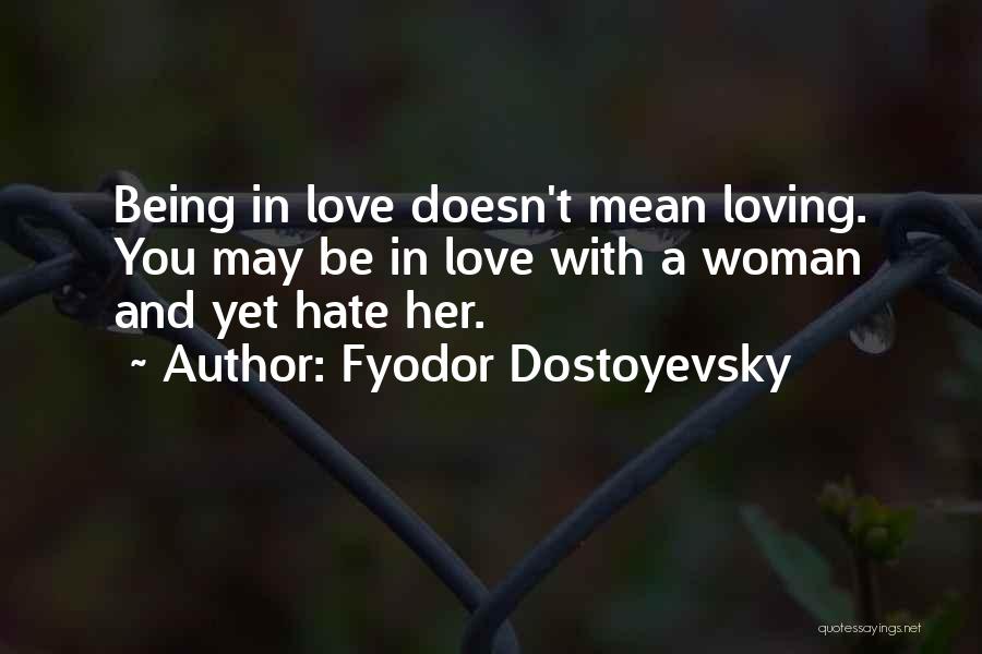 Fyodor Dostoyevsky Quotes: Being In Love Doesn't Mean Loving. You May Be In Love With A Woman And Yet Hate Her.