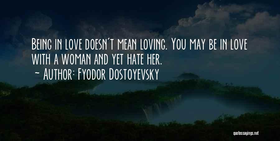 Fyodor Dostoyevsky Quotes: Being In Love Doesn't Mean Loving. You May Be In Love With A Woman And Yet Hate Her.