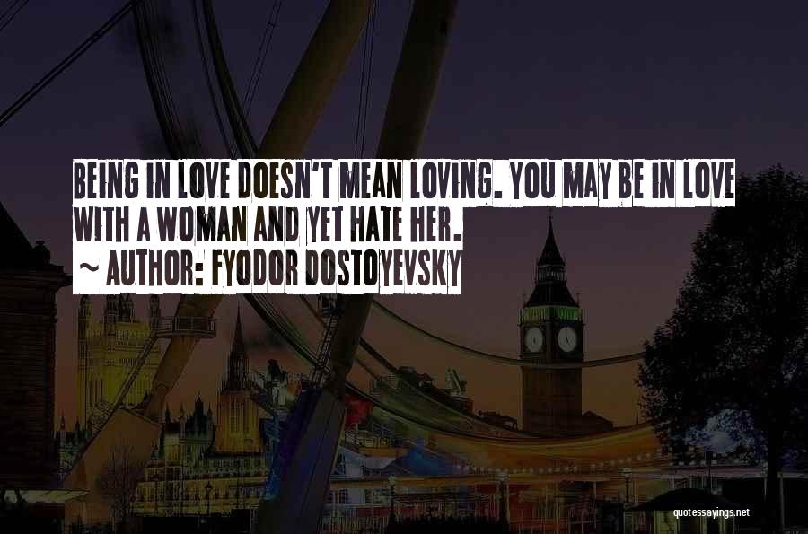 Fyodor Dostoyevsky Quotes: Being In Love Doesn't Mean Loving. You May Be In Love With A Woman And Yet Hate Her.