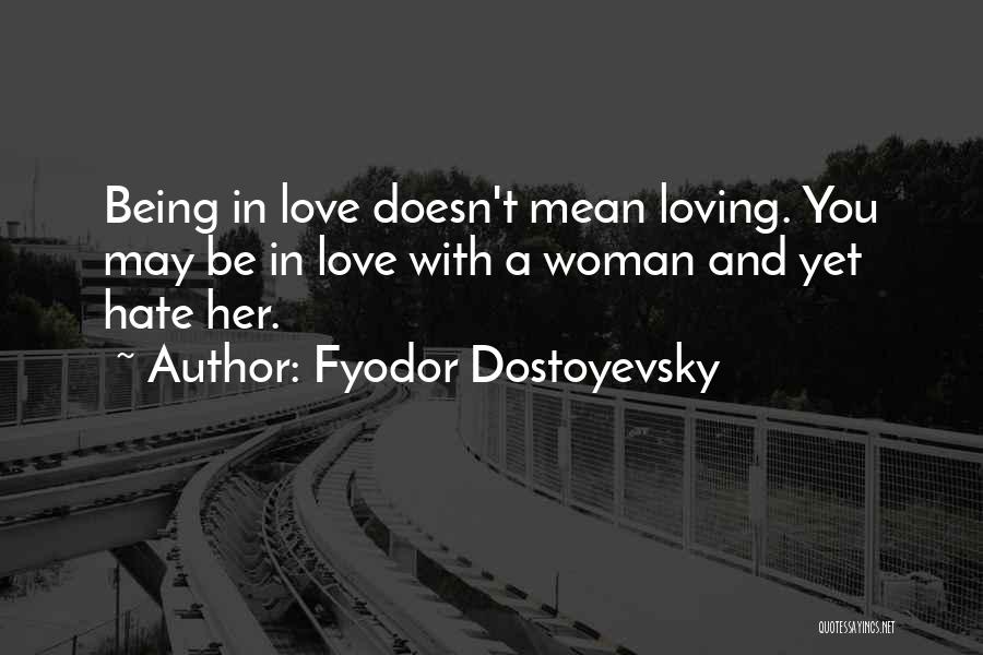 Fyodor Dostoyevsky Quotes: Being In Love Doesn't Mean Loving. You May Be In Love With A Woman And Yet Hate Her.
