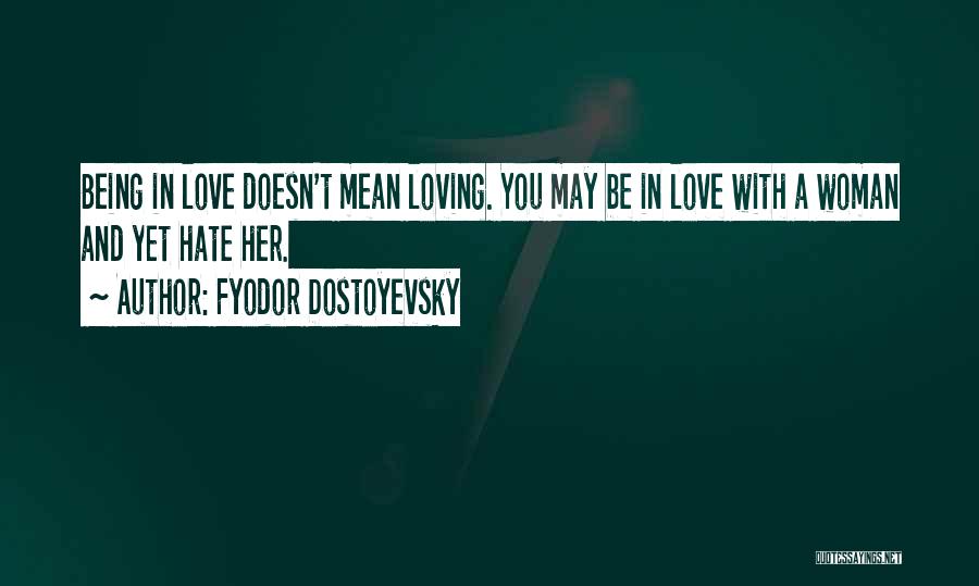 Fyodor Dostoyevsky Quotes: Being In Love Doesn't Mean Loving. You May Be In Love With A Woman And Yet Hate Her.