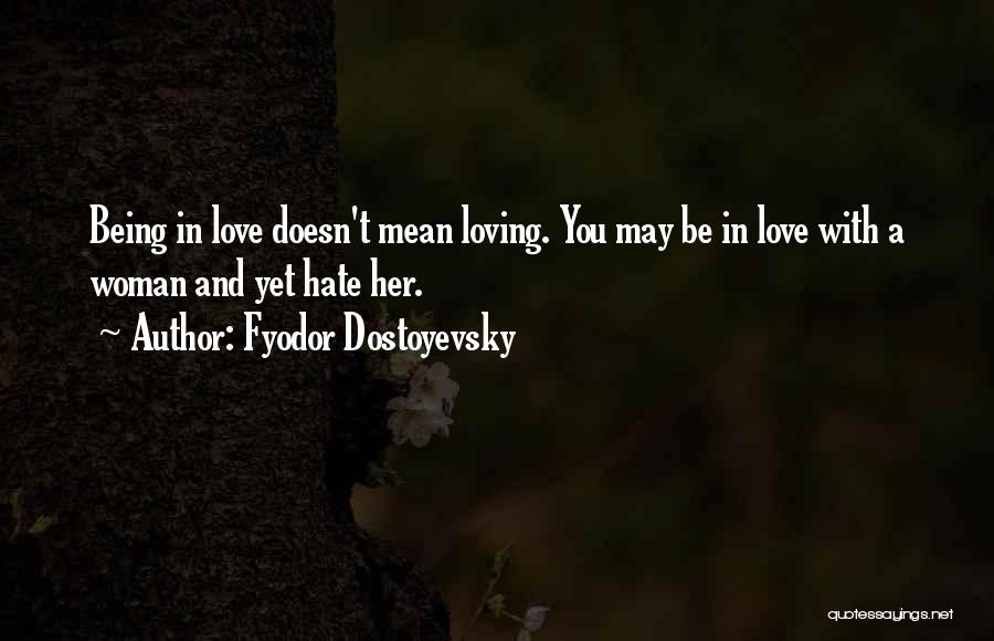 Fyodor Dostoyevsky Quotes: Being In Love Doesn't Mean Loving. You May Be In Love With A Woman And Yet Hate Her.