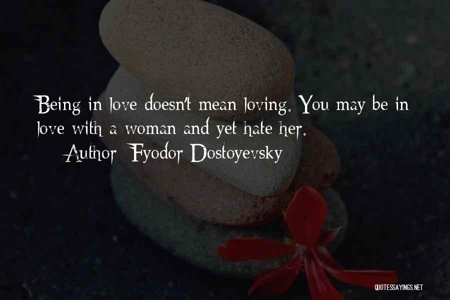 Fyodor Dostoyevsky Quotes: Being In Love Doesn't Mean Loving. You May Be In Love With A Woman And Yet Hate Her.