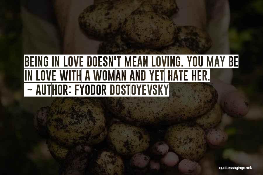 Fyodor Dostoyevsky Quotes: Being In Love Doesn't Mean Loving. You May Be In Love With A Woman And Yet Hate Her.