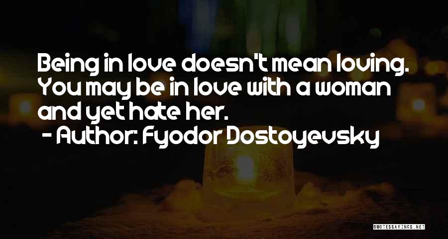 Fyodor Dostoyevsky Quotes: Being In Love Doesn't Mean Loving. You May Be In Love With A Woman And Yet Hate Her.