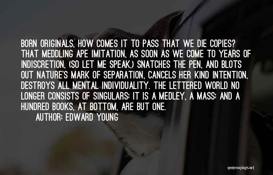 Edward Young Quotes: Born Originals, How Comes It To Pass That We Die Copies? That Meddling Ape Imitation, As Soon As We Come