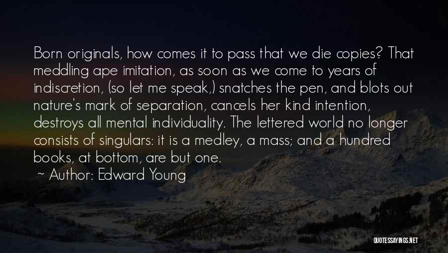 Edward Young Quotes: Born Originals, How Comes It To Pass That We Die Copies? That Meddling Ape Imitation, As Soon As We Come