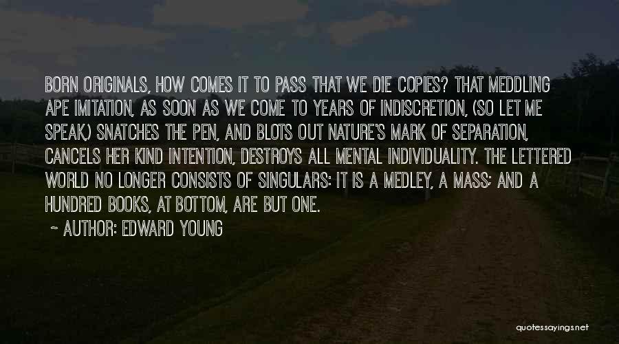 Edward Young Quotes: Born Originals, How Comes It To Pass That We Die Copies? That Meddling Ape Imitation, As Soon As We Come
