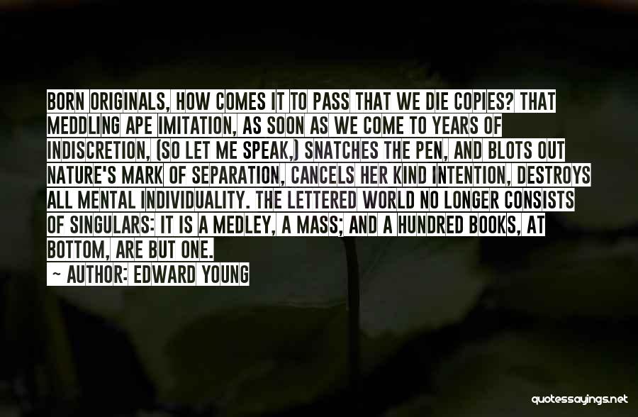 Edward Young Quotes: Born Originals, How Comes It To Pass That We Die Copies? That Meddling Ape Imitation, As Soon As We Come