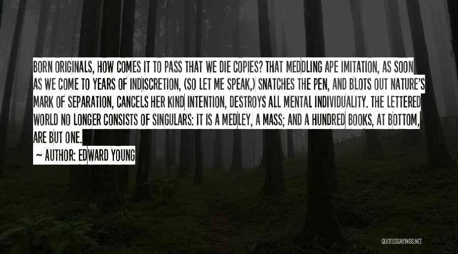 Edward Young Quotes: Born Originals, How Comes It To Pass That We Die Copies? That Meddling Ape Imitation, As Soon As We Come