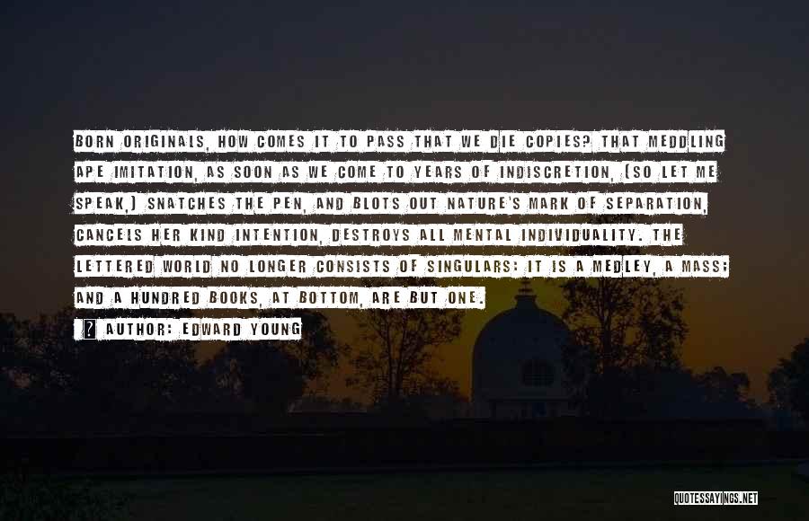 Edward Young Quotes: Born Originals, How Comes It To Pass That We Die Copies? That Meddling Ape Imitation, As Soon As We Come