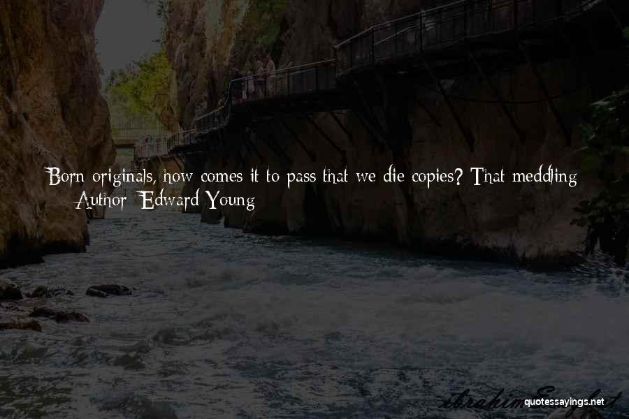 Edward Young Quotes: Born Originals, How Comes It To Pass That We Die Copies? That Meddling Ape Imitation, As Soon As We Come