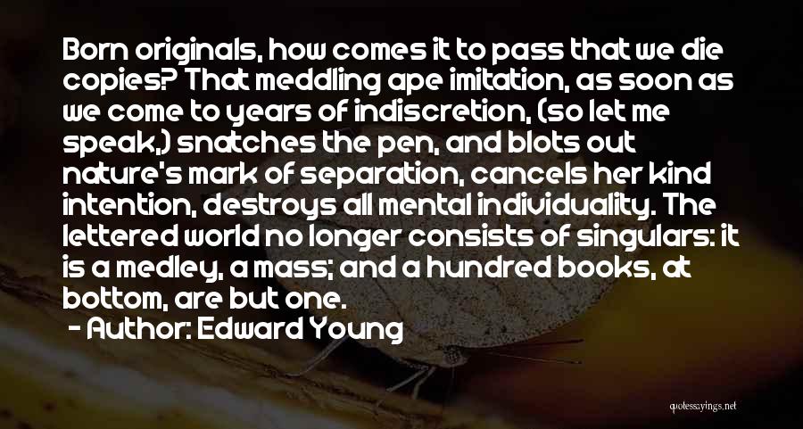 Edward Young Quotes: Born Originals, How Comes It To Pass That We Die Copies? That Meddling Ape Imitation, As Soon As We Come