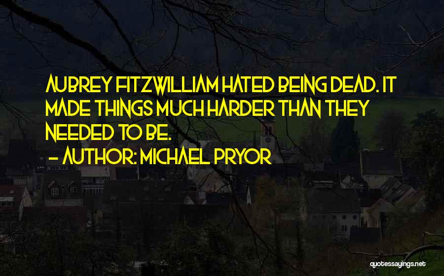 Michael Pryor Quotes: Aubrey Fitzwilliam Hated Being Dead. It Made Things Much Harder Than They Needed To Be.